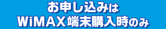 お申し込みはWiMAX端末購入時のみ